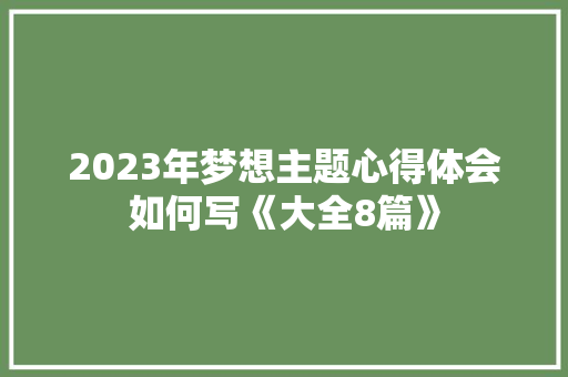2023年梦想主题心得体会如何写《大全8篇》 公证书