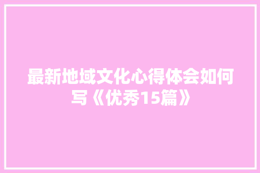 最新地域文化心得体会如何写《优秀15篇》 承诺书