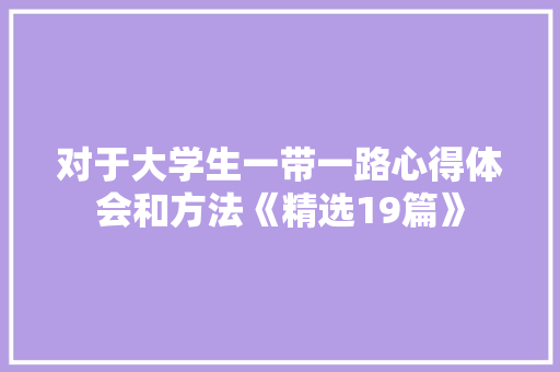 对于大学生一带一路心得体会和方法《精选19篇》 简历资料