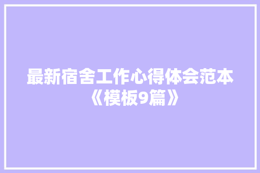 最新宿舍工作心得体会范本《模板9篇》 表扬书
