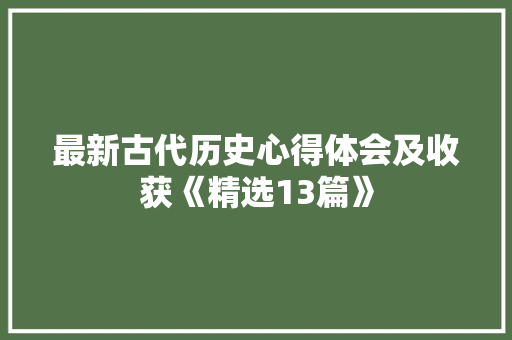 最新古代历史心得体会及收获《精选13篇》 毕业设计