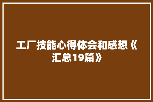 工厂技能心得体会和感想《汇总19篇》 策划方案