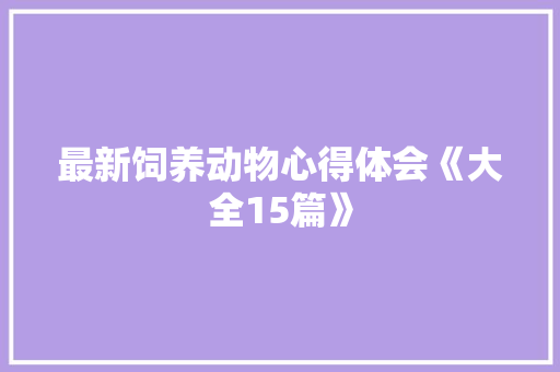 最新饲养动物心得体会《大全15篇》 教育论文