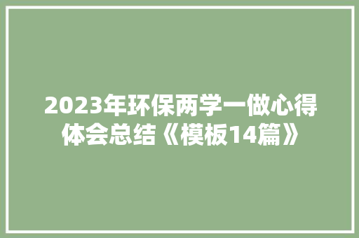 2023年环保两学一做心得体会总结《模板14篇》 简历