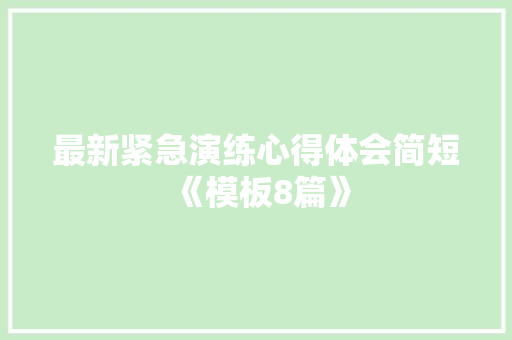 最新紧急演练心得体会简短《模板8篇》 社会论文