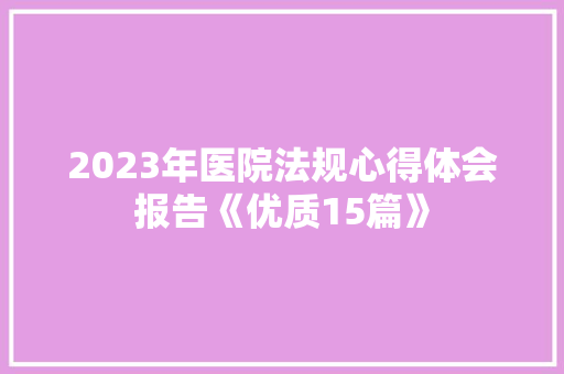 2023年医院法规心得体会报告《优质15篇》 表扬书