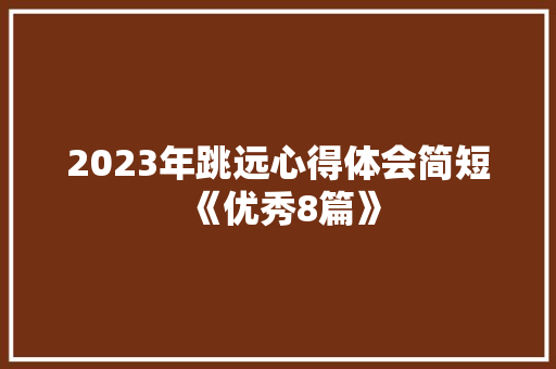 2023年跳远心得体会简短《优秀8篇》 计算机论文