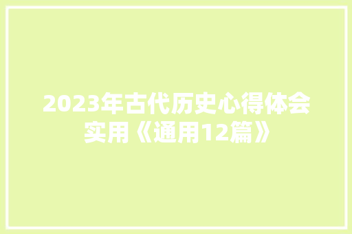 2023年古代历史心得体会实用《通用12篇》 管理论文