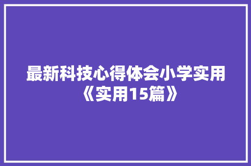 最新科技心得体会小学实用《实用15篇》 论文