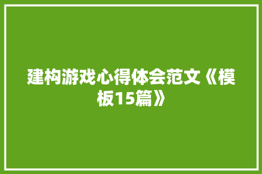 建构游戏心得体会范文《模板15篇》 表扬书