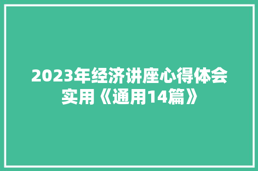 2023年经济讲座心得体会实用《通用14篇》 简历资料 2023年经济讲座心得体会实用《通用14篇》 简历资料