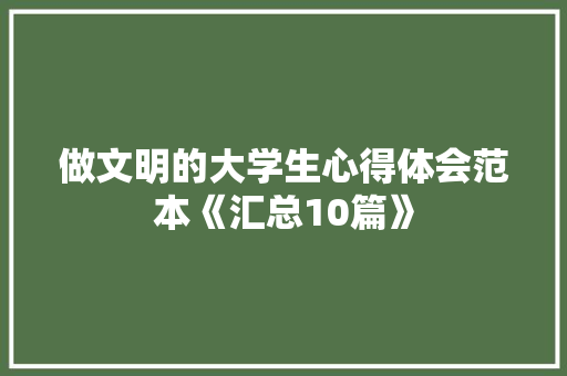 做文明的大学生心得体会范本《汇总10篇》 论文 做文明的大学生心得体会范本《汇总10篇》 论文