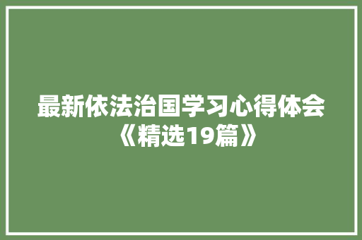 最新依法治国学习心得体会《精选19篇》 公证书