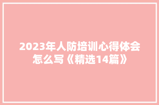 2023年人防培训心得体会怎么写《精选14篇》 办公写作