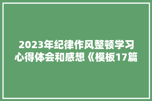 2023年纪律作风整顿学习心得体会和感想《模板17篇》 毕业设计