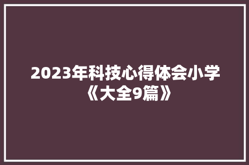 2023年科技心得体会小学《大全9篇》 教育论文