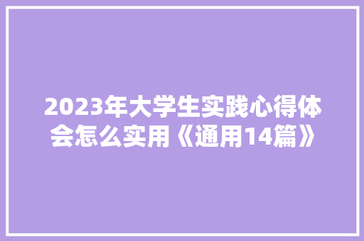 2023年大学生实践心得体会怎么实用《通用14篇》 论文