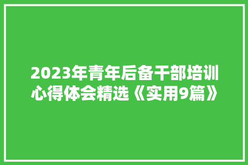 2023年青年后备干部培训心得体会精选《实用9篇》 个人简历