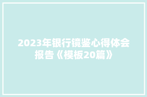2023年银行镜鉴心得体会报告《模板20篇》 英文简历