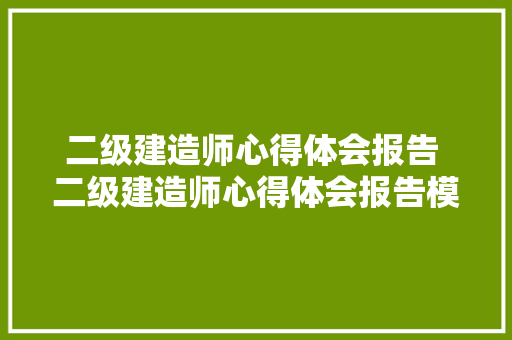 二级建造师心得体会报告 二级建造师心得体会报告模板《6篇》 文秘写作
