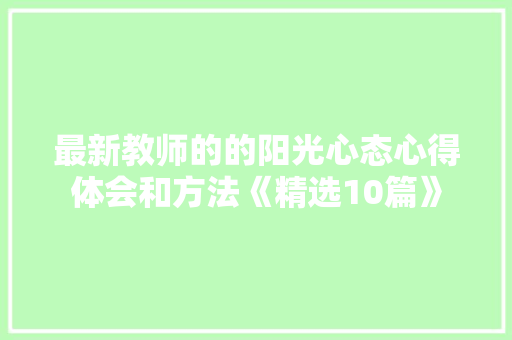 最新教师的的阳光心态心得体会和方法《精选10篇》 英文简历