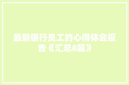 最新银行员工的心得体会报告《汇总8篇》 教育论文