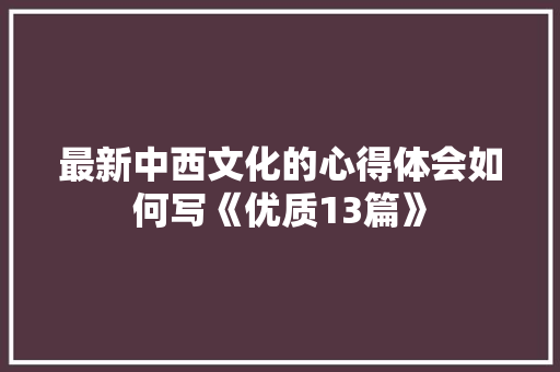 最新中西文化的心得体会如何写《优质13篇》 毕业设计