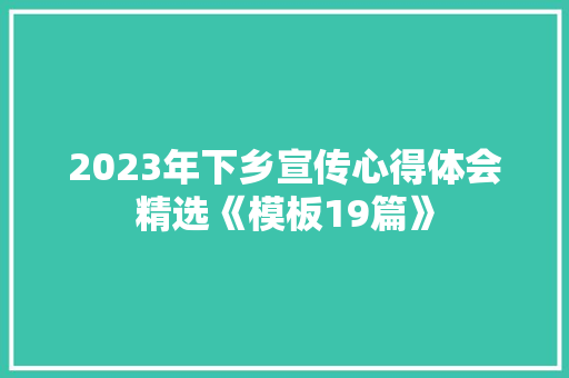 2023年下乡宣传心得体会精选《模板19篇》 公证书