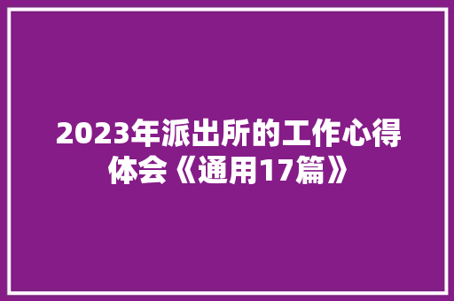 2023年派出所的工作心得体会《通用17篇》 教育论文 2023年派出所的工作心得体会《通用17篇》 教育论文