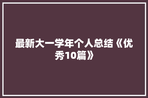 最新大一学年个人总结《优秀10篇》 条剧书信