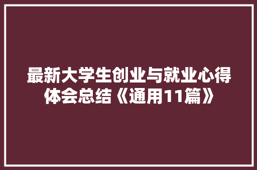 最新大学生创业与就业心得体会总结《通用11篇》 表扬书