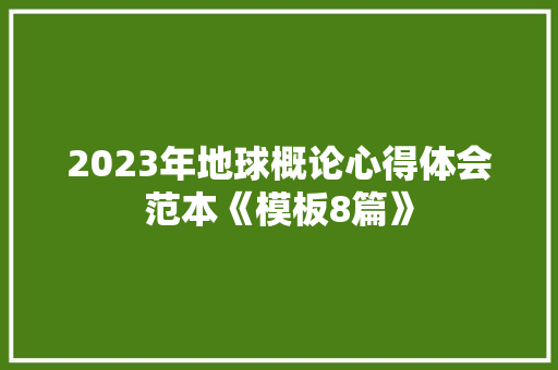 2023年地球概论心得体会范本《模板8篇》 文秘写作