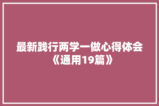 最新践行两学一做心得体会《通用19篇》 承诺书 最新践行两学一做心得体会《通用19篇》 承诺书