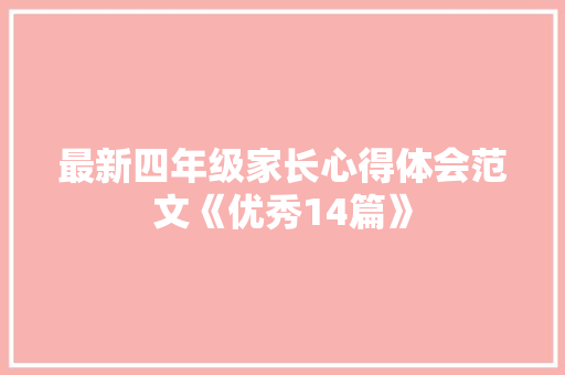 最新四年级家长心得体会范文《优秀14篇》 个人简历
