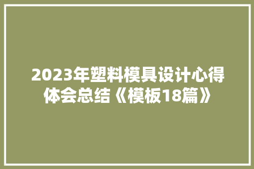 2023年塑料模具设计心得体会总结《模板18篇》 管理论文