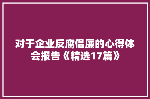 对于企业反腐倡廉的心得体会报告《精选17篇》 保证书