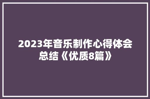 2023年音乐制作心得体会总结《优质8篇》 办公写作