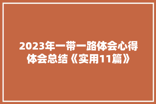2023年一带一路体会心得体会总结《实用11篇》 简历