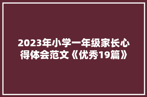 2023年小学一年级家长心得体会范文《优秀19篇》 英文简历