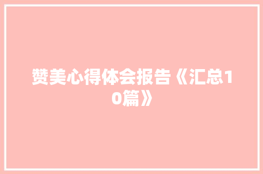 赞美心得体会报告《汇总10篇》 办公写作