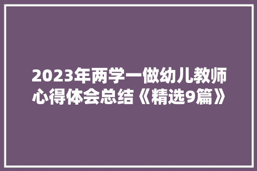 2023年两学一做幼儿教师心得体会总结《精选9篇》 毕业设计