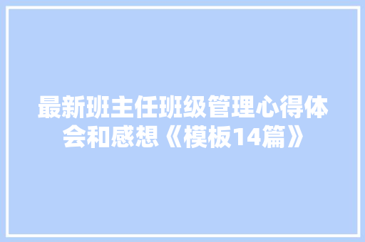 最新班主任班级管理心得体会和感想《模板14篇》 管理论文