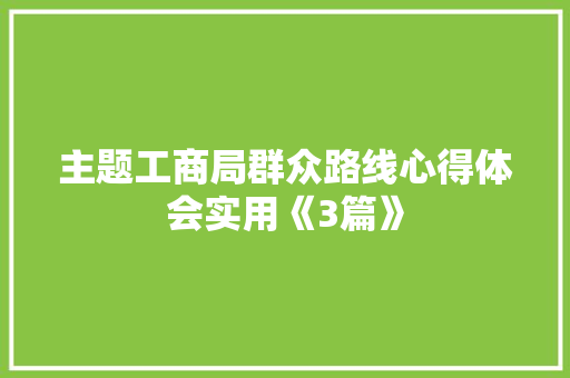 主题工商局群众路线心得体会实用《3篇》 社会论文