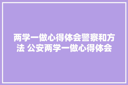 两学一做心得体会警察和方法 公安两学一做心得体会《二篇》 办公写作