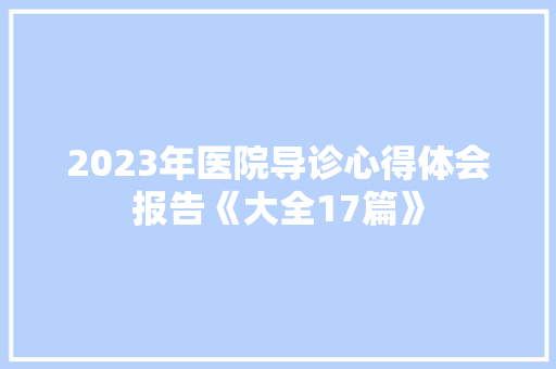 2023年医院导诊心得体会报告《大全17篇》 毕业设计