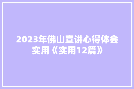 2023年佛山宣讲心得体会实用《实用12篇》 文秘写作