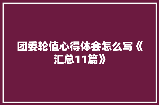 团委轮值心得体会怎么写《汇总11篇》 办公写作