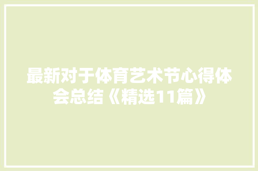 最新对于体育艺术节心得体会总结《精选11篇》 面试技巧