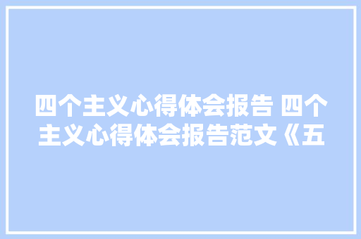 四个主义心得体会报告 四个主义心得体会报告范文《五篇》 论文
