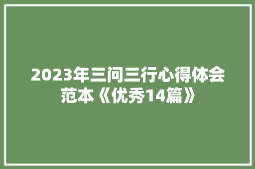 2023年三问三行心得体会范本《优秀14篇》 个人简历